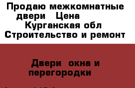 Продаю межкомнатные двери › Цена ­ 4 000 - Курганская обл. Строительство и ремонт » Двери, окна и перегородки   